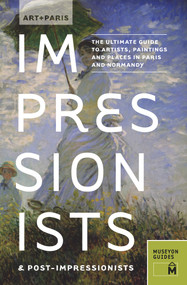 Art + Paris Impressionists & Post-Impressionists (The Ultimate Guide to Artists, Paintings and Places in Paris and Normandy) by Museyon Guides, 9780982232095
