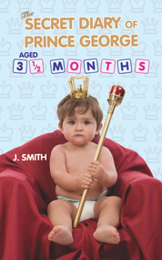 The Secret Diary of Prince George Aged 3 1/2 Months by J. Smith, 9781782194934