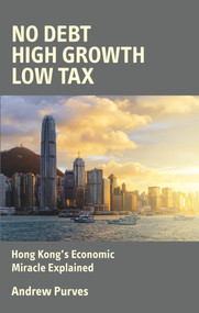 No Debt, High Growth, Low Tax (Hong Kong's Economic Miracle Explained) by Andrew Purves, 9780856835070