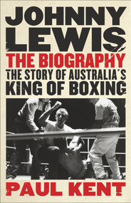 Johnny Lewis: The Biography (The Story of Australia's King of Boxing) by Paul Kent, 9781743310861