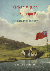 Kerikeri Mission and Kororipo Pa (An Entwined History) by Angela Middleton, 9781877578342