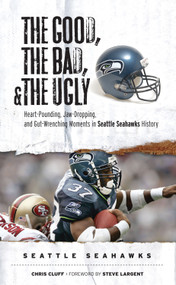 The Good, the Bad, & the Ugly: Seattle Seahawks (Heart-Pounding, Jaw-Dropping, and Gut-Wrenching Moments from Seattle Seahawks History) by Chris Cluff, Steve Largent, 9781572439771