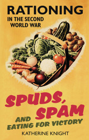 Spuds, Spam and Eating for Victory (Rationing in the Second World War) by Katherine Knight, 9780752459462