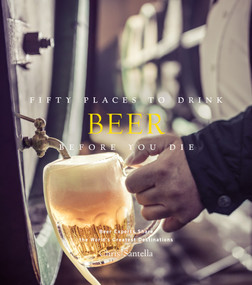 Fifty Places to Drink Beer Before You Die (Beer Experts Share the World's Greatest Destinations) by Chris Santella, 9781419722165