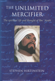 The Unlimited Mercifier (The Spiritual Life and Thought of Ibn 'Arabi) - 9781883991296 by Stephen Hirtenstein, 9781883991296