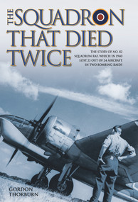 The Squadron That Died Twice (The story of No. 82 Squadron RAF, which in 1940 lost 23 out of 24 aircraft in two bombing raids) by Gordon Thorburn, 9781784184193