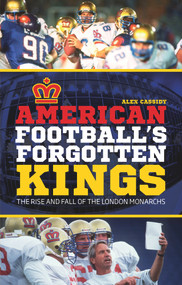 American Football's Forgotten Kings (The Rise and Fall of the London Monarchs) by Alex Cassidy, 9781785310478