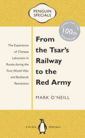 From the Tsar's Railway to the Red Army (The Experience of Chinese Labourers in Russia During the First World War and Bolshevik Revolution) by Mark O'Neill, 9780734310477