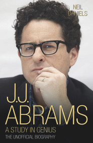 J.J. Abrams (A Study in Genius: The Unofficial Biography) by Neil Daniels, 9781784187750