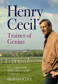 Henry Cecil (Trainer of Genius) by Brough Scott, 9781909471405