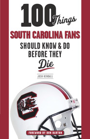100 Things South Carolina Fans Should Know & Do Before They Die by Josh Kendall, Don Barton, 9781600788505