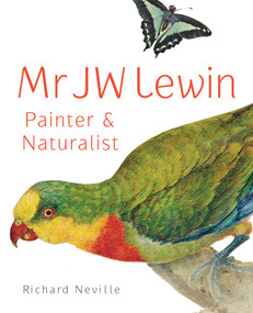 Mr JW Lewin (Painter & Naturalist) by Richard Neville, 9781742233277