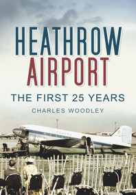 Heathrow Airport: North Side (The First 25 Years) by Charles Woodley, 9780752453002