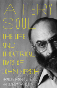 A Fiery Soul (The Life and Theatrical Times of John Hirsch) by Fraidie Martz, Andrew J. Wilson, 9781550653199