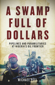 A Swamp Full of Dollars (Pipelines and Paramilitaries at Nigeria's Oil Frontier) by Michael Peel, 9781569762868