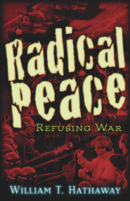 Radical Peace (Refusing War) by William T. Hathaway, 9780979988691
