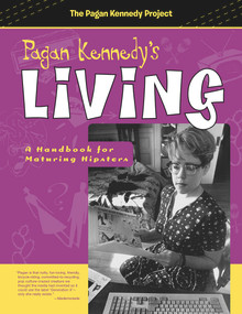 Pagan Kennedy's Living (A Handbook for Maturing Hipsters) by Pagan Kennedy, 9781939650504