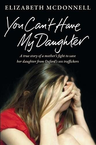 You Can't Have My Daughter (A True Story of a Mother's Desperate Fight to Save her Daughter from Oxford's Sex Traffickers) by Elizabeth McDonnell, 9781447270850