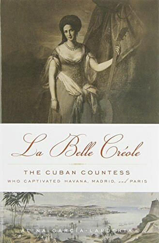 La Belle Créole (The Cuban Countess Who Captivated Havana, Madrid, and Paris) by Alina García-Lapuerta, 9781613745366