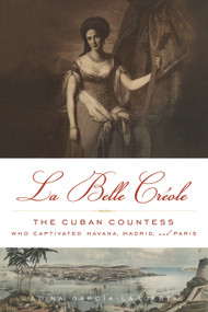 La Belle Créole (The Cuban Countess Who Captivated Havana, Madrid, and Paris) by Alina García-Lapuerta, 9781613745366