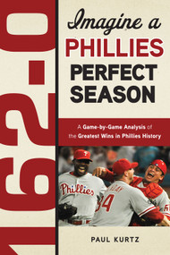 162-0: Imagine a Phillies Perfect Season (A Game-by-Game Anaylsis of the Greatest Wins in Phillies History) by Paul Kurtz, 9781600785344