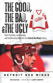 The Good, the Bad, & the Ugly: Detroit Red Wings (Heart-Pounding, Jaw-Dropping, and Gut-Wrenching Moments from Detroit Red Wings History) by Ted Kulfan, Larry Murphy, 9781600782404