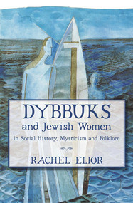 Dybbuks and Jewish Women in Social History, Mysticism and Folklore by Rachel Elior, 9789655240078