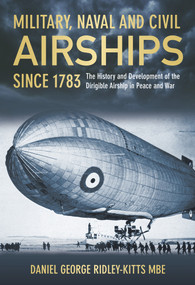 Military Naval & Civil Airships (The History and Development of the Dirigible Airship in Peace and War) by Daniel G. Ridley-Kitts, 9780752464718