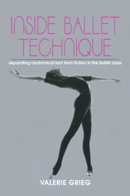Inside Ballet Technique (Separating Anatomical Fact from Fiction in the Ballet Class) by Valerie Grieg, 9780871271914
