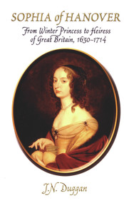 Sophia of Hanover (From Winter Princess to Heiress of Great Britain, 1630-1714) by J. N. Duggan, 9780720613421
