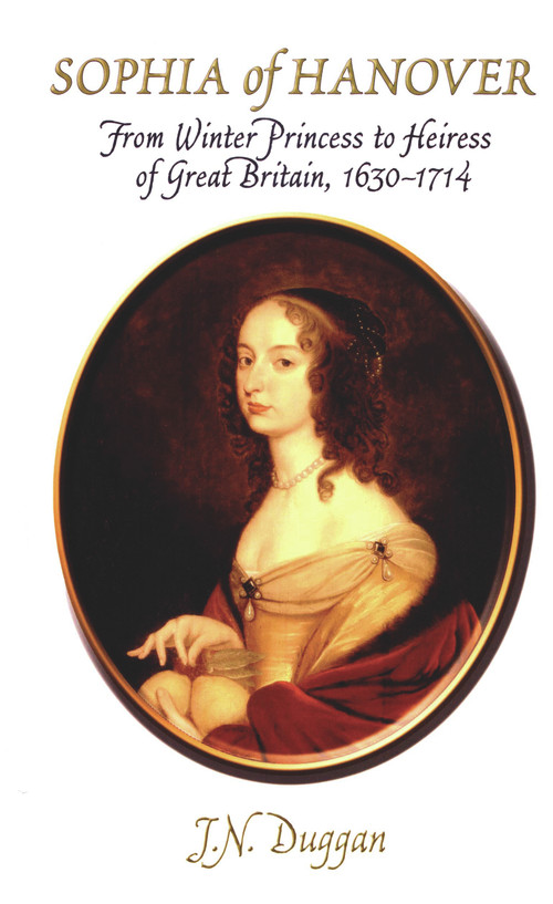 Sophia of Hanover (From Winter Princess to Heiress of Great Britain, 1630-1714) by J. N. Duggan, 9780720613421