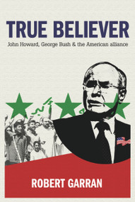 True Believer (John Howard, George Bush & The American Alliance) by Robert Garran, 9781741144185