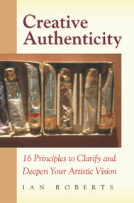 Creative Authenticity (16 Principles to Clarify and Deepen Your Artistic Vision) by Ian Roberts, 9780972872324