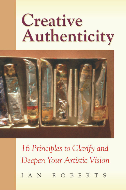 Creative Authenticity (16 Principles to Clarify and Deepen Your Artistic Vision) by Ian Roberts, 9780972872324