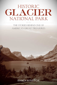 Historic Glacier National Park (The Stories Behind One of America's Great Treasures) by Randi Minetor, 9781493018079