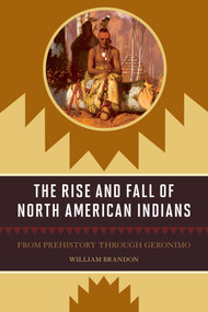 The Rise and Fall of North American Indians (From Prehistory through Geronimo) by William P. Brandon, 9781570984525