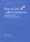 How to Live Like a Gentleman (Lessons In Life, Manners, And Style) by Sam Martin, 9781599213514