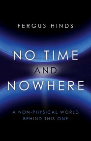 No Time and Nowhere (A Non-Physical World Behind this One) by Fergus Hinds, 9781785351853