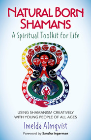Natural Born Shamans - A Spiritual Toolkit for Life (Using Shamanism Creatively with Young People of All Ages) by Imelda Almqvist, 9781785353680