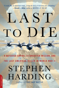 Last to Die (A Defeated Empire, a Forgotten Mission, and the Last American Killed in World War II) by Stephen Harding, 9780306825187
