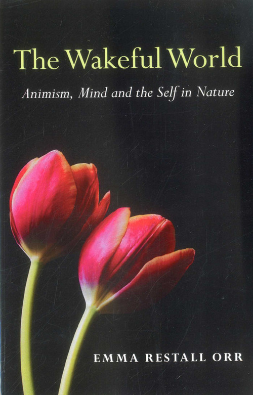 The Wakeful World (Animism, Mind and the Self in Nature) by Emma Restall Orr, 9781780994079