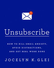 Unsubscribe (How to Kill Email Anxiety, Avoid Distractions, and Get Real Work Done) by Jocelyn K Glei, 9781610397292