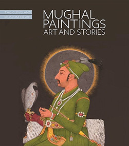 Mughal Paintings (Art and Stories, The Cleveland Museum of Art) by Sonya Rhie Quintanilla, Dominique DeLuca, Mohsen Ashtiany, Marcus Fraser, Catherine Glynn, Ruby Lal, Pedro Moura Carvalho, 9781907804892