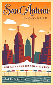 San Antonio Uncovered (Fun Facts and Hidden Histories) by Mark Louis Rybczyk, Robert Rivard, 9781595347572