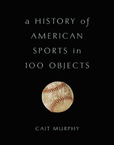 A History of American Sports in 100 Objects by Cait Murphy, 9780465097746