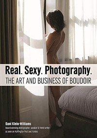Real. Sexy. Photography. (The Art and Business of Boudoir) by Dani Klein-Williams, 9781682030646
