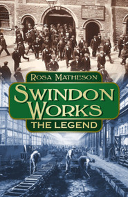 Swindon Works (The Legend) by Rosa Matheson, 9780750966245