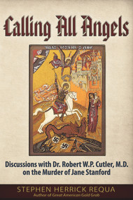 Calling All Angels (Discussions with Dr. Robert W. P. Cutler, M.D. On the Murder of Jane Stanford) by Stephen Herrick Requa, 9781634240345