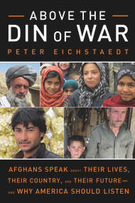 Above the Din of War (Afghans Speak About Their Lives, Their Country, and Their Future-and Why America Should Listen) - 9781613736647 by Peter Eichstaedt