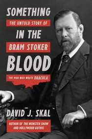 Something in the Blood (The Untold Story of Bram Stoker, the Man Who Wrote Dracula) by David J. Skal, 9781631490101